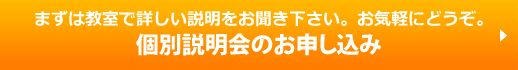 まずは教室で詳しい説明をお聞き下さい。お気軽にどうぞ。　個別説明会のお申し込み