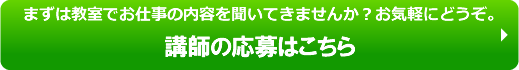 まずは教室でお仕事の内容を聞いてきませんか？お気軽にどうぞ。講師の応募はこちら