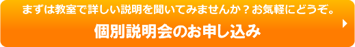 まずは教室で詳しい説明をお聞き下さい。お気軽にどうぞ。　個別説明会のお申し込み